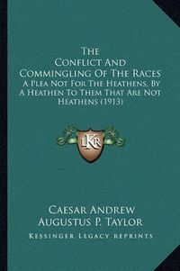 Cover image for The Conflict and Commingling of the Races: A Plea Not for the Heathens, by a Heathen to Them That Are Not Heathens (1913)