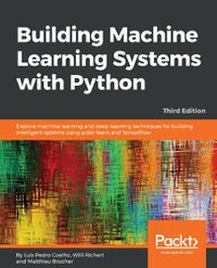 Cover image for Building Machine Learning Systems with Python: Explore machine learning and deep learning techniques for building intelligent systems using scikit-learn and TensorFlow, 3rd Edition