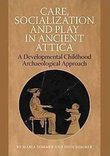 Cover image for Care, Socialization & Play in Ancient Attica: A Developmental Childhood Archaeological Approach