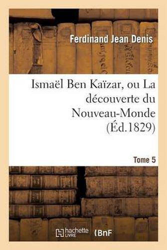 Ismael Ben Kaizar, Ou La Decouverte Du Nouveau-Monde. Tome 5