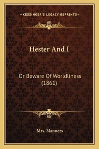 Cover image for Hester and I: Or Beware of Worldliness (1861)