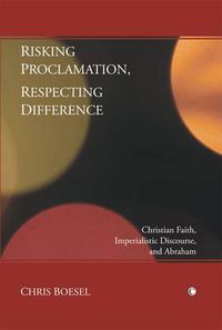 Cover image for Risking Proclamation, Respecting Difference: Christian Faith, Imperialistic Discourse, and Abraham