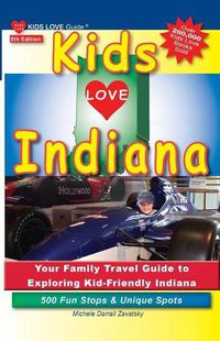 Cover image for Kids Love Indiana, 5th Edition: Your Family Travel Guide to Exploring Kid-Friendly Indiana. 500 Fun Stops & Unique Spots