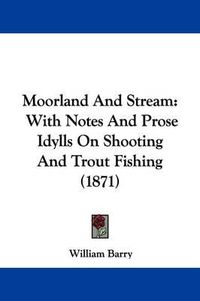 Cover image for Moorland And Stream: With Notes And Prose Idylls On Shooting And Trout Fishing (1871)