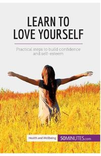 Cover image for Learn to Love Yourself: Practical steps to build confidence and self-esteem