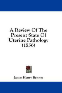 Cover image for A Review of the Present State of Uterine Pathology (1856)