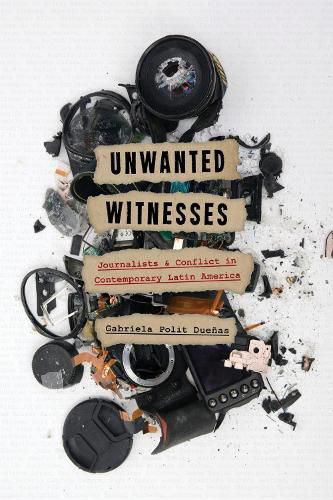 Cover image for Unwanted Witnesses: Journalists and Conflict in Contemporary Latin America