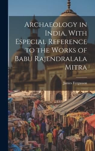 Cover image for Archaeology in India, With Especial Reference to the Works of Babu Rajendralala Mitra