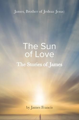 Cover image for The Stories of James: James - brother of Jeshua, (Jesus) the Sun of Love