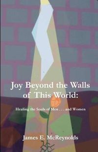 Cover image for Joy Beyond The Walls Of This World: Healing The Souls Of Men . . . And Women