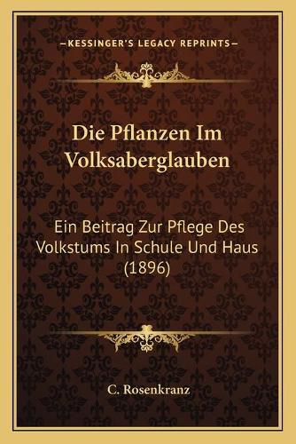 Die Pflanzen Im Volksaberglauben: Ein Beitrag Zur Pflege Des Volkstums in Schule Und Haus (1896)