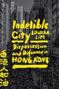 Cover image for Indelible City: Dispossesion and Defiance in Hong Kong