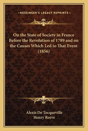 On the State of Society in France Before the Revolution of 1789 and on the Causes Which Led to That Event (1856)