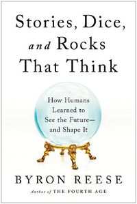 Cover image for Stories, Dice, and Rocks That Think: How Humans Learned to See the Future--and Shape It