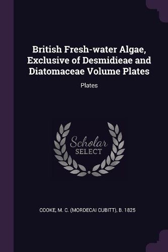 Cover image for British Fresh-water Algae, Exclusive of Desmidieae and Diatomaceae Volume Plates