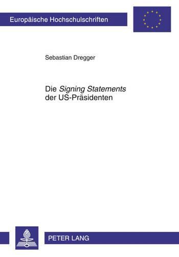 Cover image for Die  Signing Statements  Der Us-Praesidenten: Institutionelle Analyse, Historische Entwicklung Und Kontroversitaet