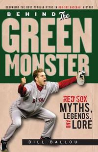 Cover image for Behind the Green Monster: Red Sox Myths, Legends, and Lore