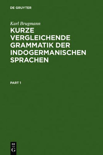 Kurze Vergleichende Grammatik Der Indogermanischen Sprachen: Auf Grund Des Funfbandigen Grundrisses Der Vergleichenden Grammatik Der Indogermanischen Sprachen Von K. Brugmann Und B. Delbruck