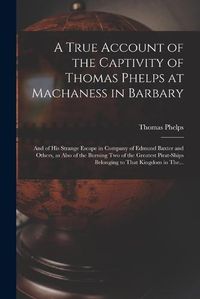 Cover image for A True Account of the Captivity of Thomas Phelps at Machaness in Barbary [electronic Resource]