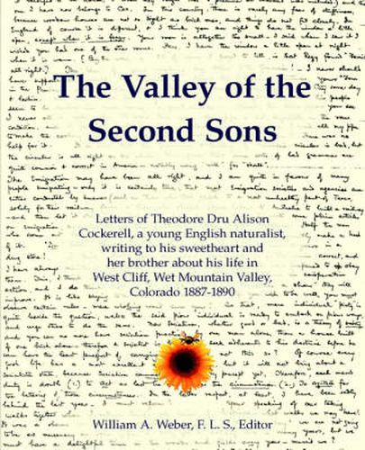 The Valley of the Second Sons: Letters of Theodore Dru Alison Cockerell, a Young English Naturalist, Writing to His Sweetheart and Her Brother About His Life in West Cliff, Wet Mountain Valley, Colorado 1887-1890