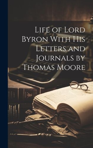 Cover image for Life of Lord Byron With his Letters and Journals by Thomas Moore