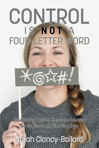 Cover image for Control is Not a Four-Letter Word!: Establishing Positive Classroom Behaviour for the Year in the First Five Days