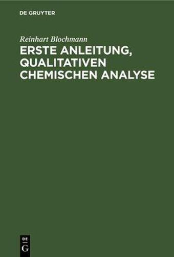 Erste Anleitung' Qualitativen Chemischen Analyse: Fur Studierende Der Chemie, Pharmazie Und Medizin