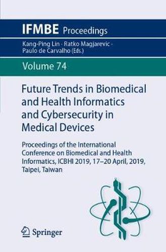 Cover image for Future Trends in Biomedical and Health Informatics and Cybersecurity in Medical Devices: Proceedings of the International Conference on Biomedical and Health Informatics, ICBHI 2019, 17-20 April 2019, Taipei, Taiwan