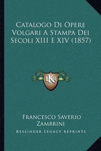 Cover image for Catalogo Di Opere Volgari a Stampa Dei Secoli XIII E XIV (1857)