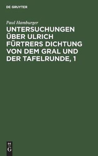 Untersuchungen UEber Ulrich Furtrers Dichtung Von Dem Gral Und Der Tafelrunde, 1: Zur Metrik Und Grammatik, Stil Und Darstellungsweise