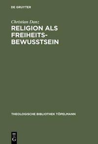 Cover image for Religion als Freiheitsbewusstsein: Eine Studie zur Theologie als Theorie der Konstitutionsbedingungen individueller Subjektivitat bei Paul Tillich