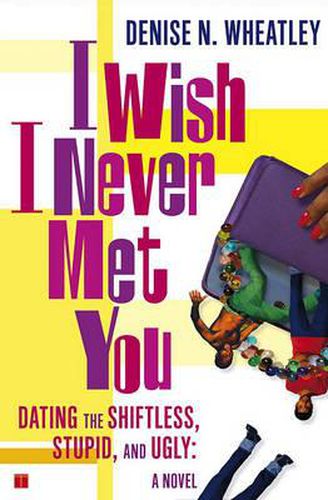 Cover image for I Wish I Never Met You: Dating the Shiftless, Stupid, and Ugly : a Novel