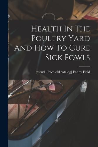 Cover image for Health In The Poultry Yard And How To Cure Sick Fowls