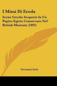 Cover image for I Mimi Di Eroda: Scene Greche Scoperte in Un Papiro Egizio Conservato Nel' British Museum (1893)