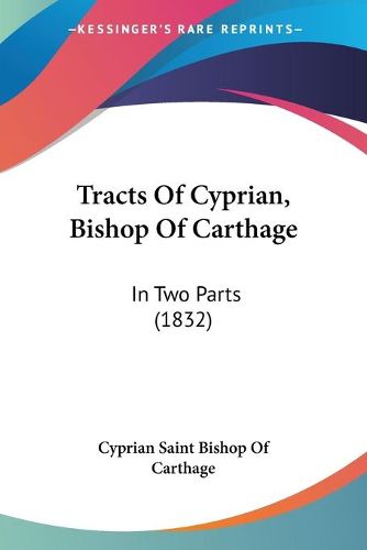 Cover image for Tracts of Cyprian, Bishop of Carthage: In Two Parts (1832)