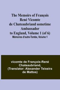 Cover image for The Memoirs of Francois Rene Vicomte de Chateaubriand sometime Ambassador to England, Volume 1 (of 6); Memoires d'outre-tombe, volume 1