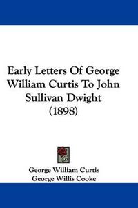 Cover image for Early Letters of George William Curtis to John Sullivan Dwight (1898)