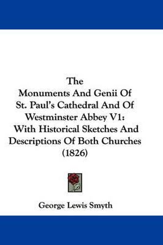 Cover image for The Monuments and Genii of St. Paul's Cathedral and of Westminster Abbey V1: With Historical Sketches and Descriptions of Both Churches (1826)