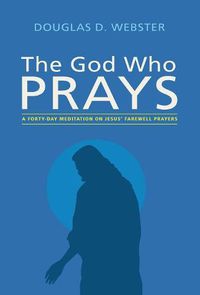 Cover image for The God Who Prays: A Forty Day Meditation on Jesus' Farewell Prayers