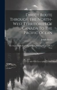 Cover image for Direct Route Through The North-west Territories Of Canada To The Pacific Ocean