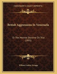 Cover image for British Aggressions in Venezuela: Or the Monroe Doctrine on Trial (1895)