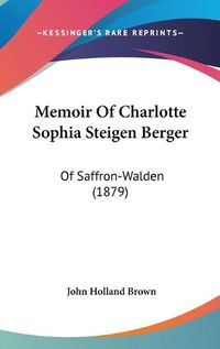 Cover image for Memoir of Charlotte Sophia Steigen Berger: Of Saffron-Walden (1879)