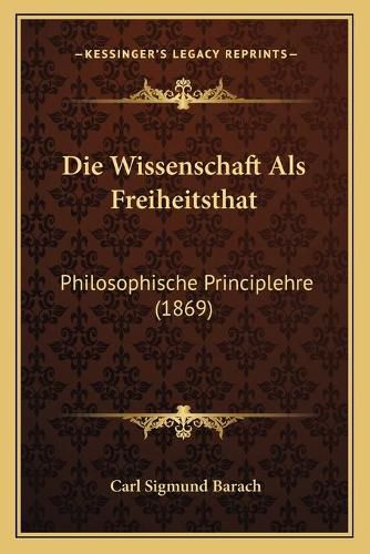 Die Wissenschaft ALS Freiheitsthat: Philosophische Principlehre (1869)