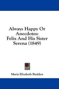 Cover image for Always Happy or Anecdotes: Felix and His Sister Serena (1849)