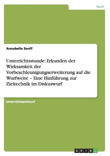 Unterrichtsstunde: Erkunden der Wirksamkeit der Vorbeschleunigungserweiterung auf die Wurfweite - Eine Hinfuhrung zur Zieltechnik im Diskuswurf