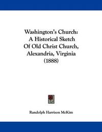 Cover image for Washington's Church: A Historical Sketch of Old Christ Church, Alexandria, Virginia (1888)