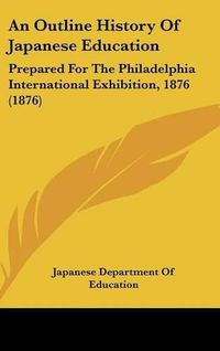 Cover image for An Outline History of Japanese Education: Prepared for the Philadelphia International Exhibition, 1876 (1876)