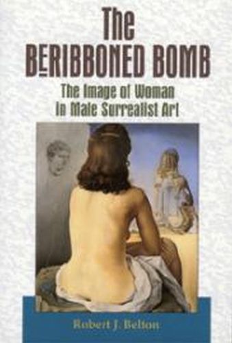 Cover image for The Beribboned Bomb: The Image of Woman in Male Surrealist Art