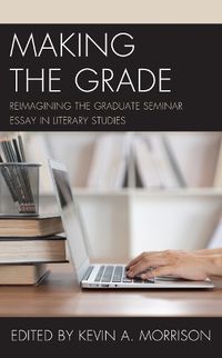 Cover image for Making the Grade: Reimagining the Graduate Seminar Essay in Literary Studies