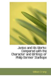 Cover image for Junius and His Works: Compared with the Character and Writings of Philip Dormer Stanhope